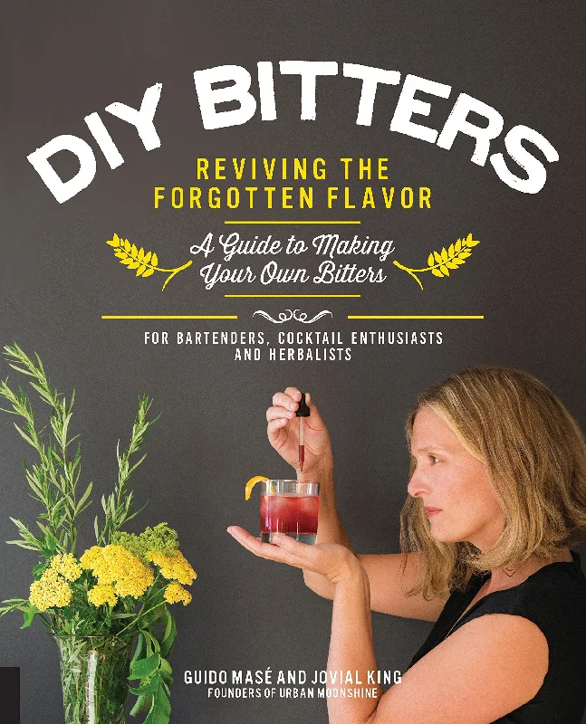 DIY Bitters: Reviving the Forgotten Flavor - A Guide to Making Your Own Bitters for Bartenders, Cocktail Enthusiasts, Herbalists, and More (Jovial King, Guido Mase)