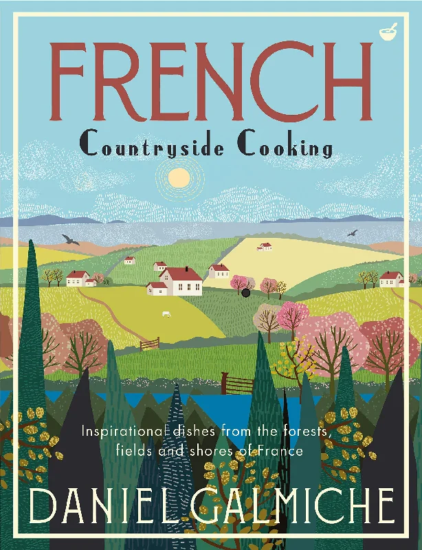 French Countryside Cooking: Inspirational dishes from the forests, fields and shores of France (Daniel Galmiche)