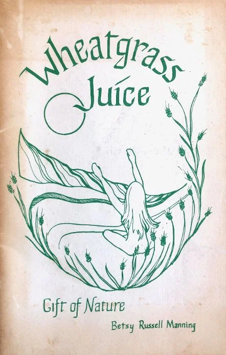 (Vegetarian) Betsy Russell Manning. Wheatgrass Juice: Gift if Nature or The Natural High