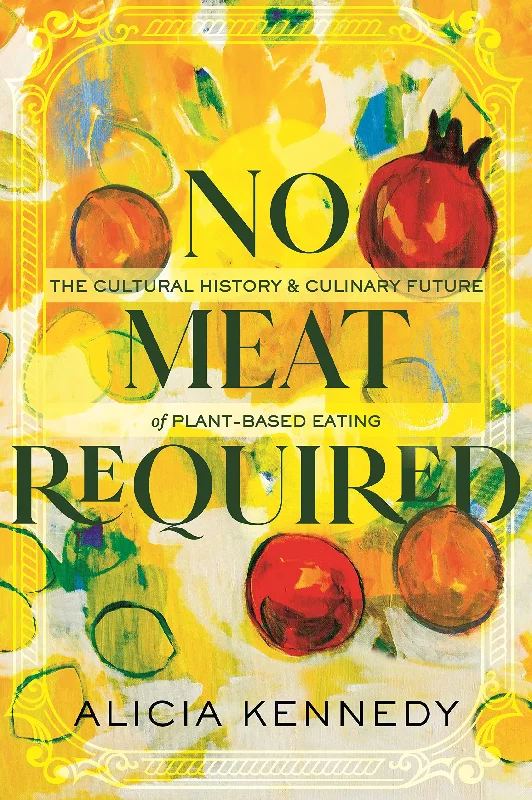 No Meat Required: The Cultural History and Culinary Future of Plant-Based Eating (Alicia Kennedy)