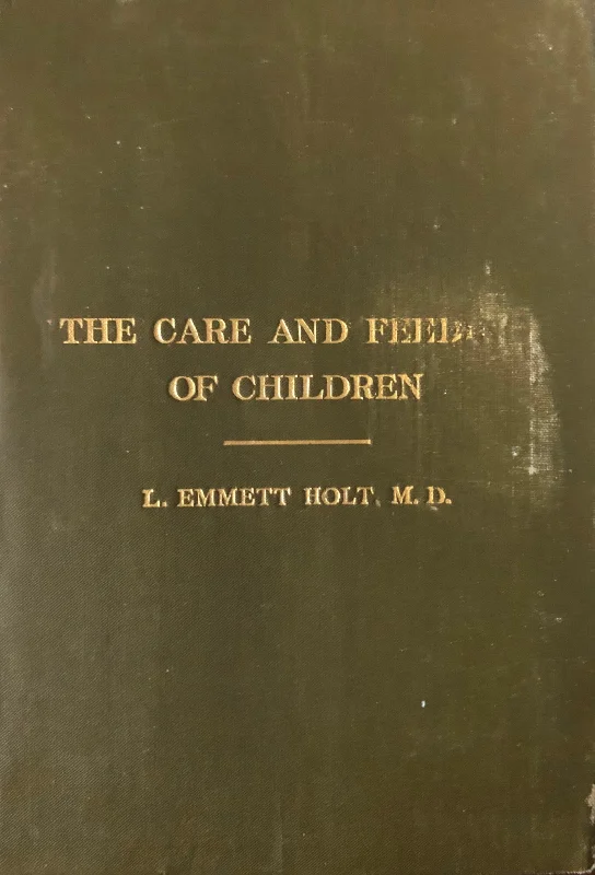 (Children's) L. Emmett Holt. The Care and Feeding of Children: A Catechism for the Use of Mothers and Children's Nurses.