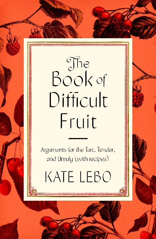 The Book of Difficult Fruit: Arguments for the Tart, Tender, and Unruly (Kate Lebo)