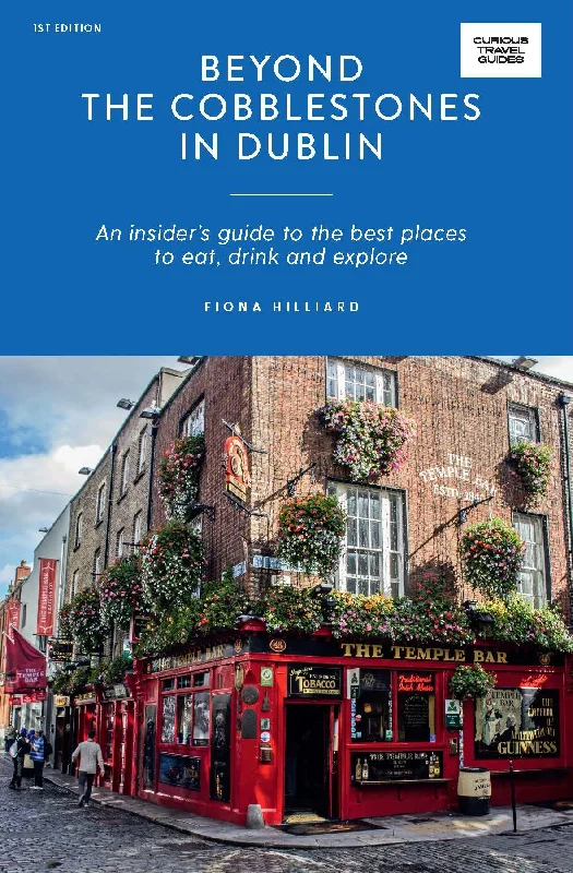 Beyond the Cobblestones in Dublin: An Insider’s Guide to the Best Places to Eat, Drink and Explore (Fiona Hilliard)