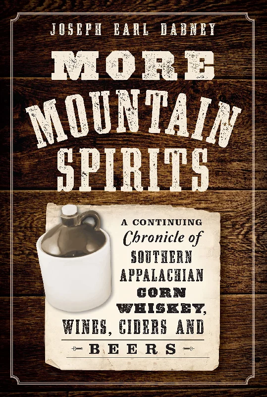 More Mountain Spirits: A Continuing Chronicle of Southern Appalachian Corn Whiskey, Wines, Ciders and Beers (Joseph Earl Dabney)