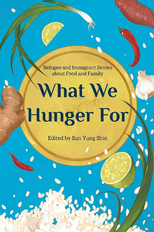 What We Hunger For: Refugee and Immigrant Stories about Food and Family (Sun Yung Shin)