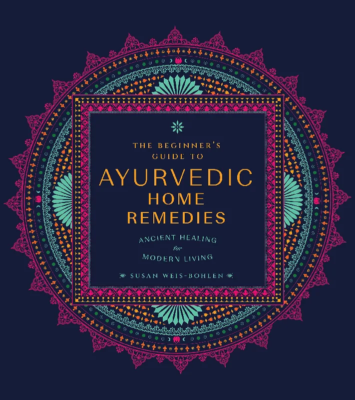 The Beginner's Guide to Ayurvedic Home Remedies: Ancient Healing for Modern Life (Susan Weis-Bohlen)