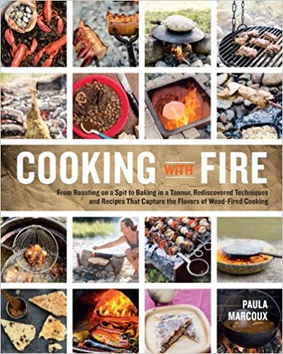 Cooking with Fire: From Roasting on a Spit to Baking in a Tannur, Rediscovered Techniques and Recipes That Capture the Flavors of Wood-Fired Cooking (Paula Marcoux)