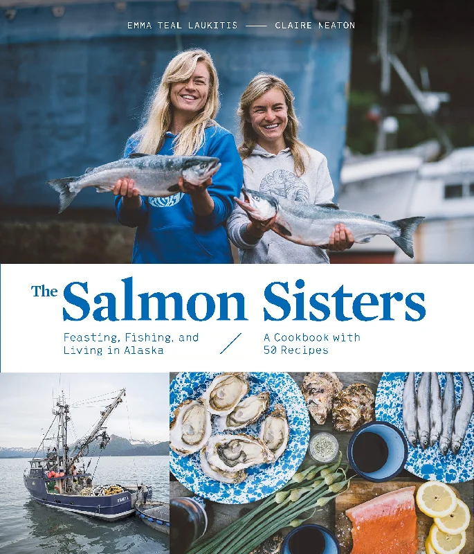 *Sale* The Salmon Sisters: Feasting, Fishing, and Living in Alaska: A Cookbook with 50 Recipes (Emma Teal Laukitis, Claire Neaton)