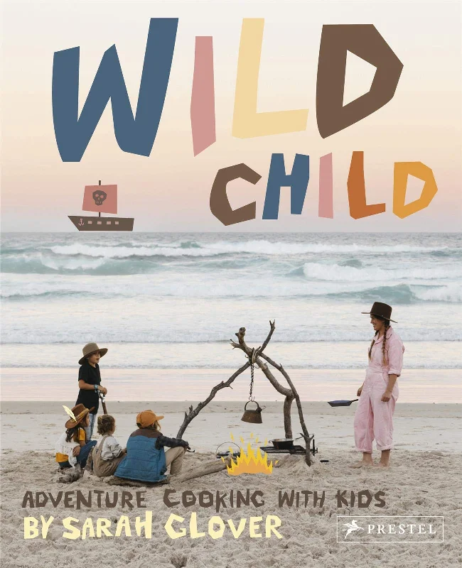 Wild Child: Adventure Cooking With Kids (Sarah Glover)