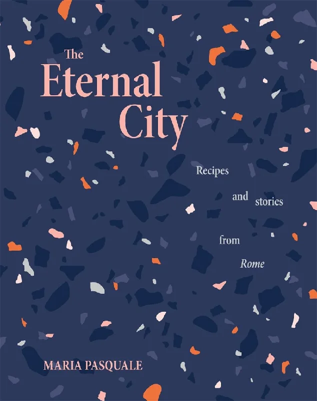 The Eternal City: Recipes and Stories from Rome (Maria Pasquale)